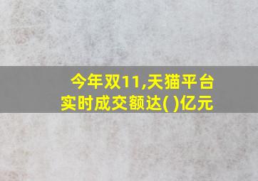 今年双11,天猫平台实时成交额达( )亿元